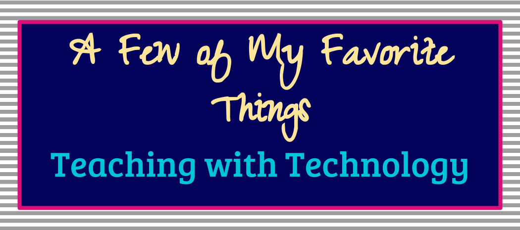 Teaching with Technology: A Few of My Favorite Things