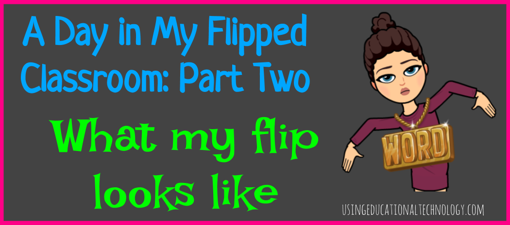 A Day in My Flipped Classroom Part Two: What does my flip look like?