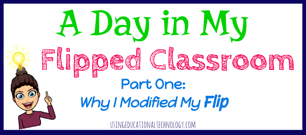 A Day in My Flipped Classroom Part 1: Why I modified my flip